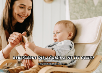 Bebeklerde Diş Ağrısına Ne İyi Gelir
