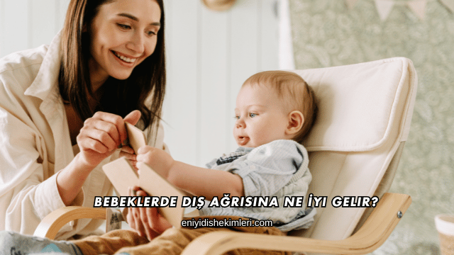 Bebeklerde Diş Ağrısına Ne İyi Gelir