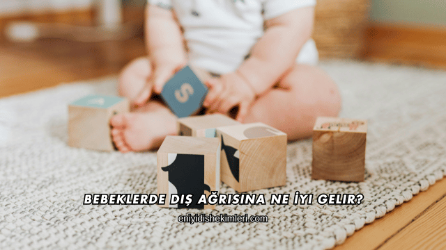 Bebeklerde Diş Ağrısına Ne İyi Gelir