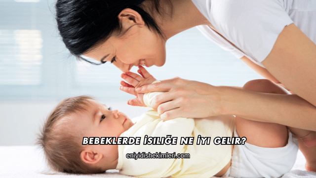 Bebeklerde İsiliğe Ne İyi Gelir?