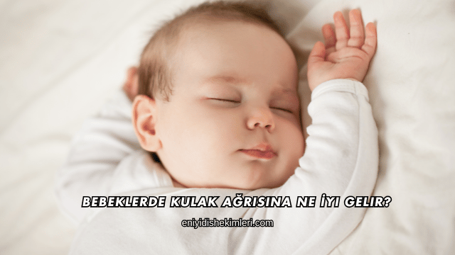 Bebeklerde Kulak Ağrısına Ne İyi Gelir?