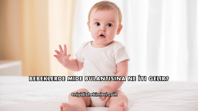 Bebeklerde Mide Bulantısına Ne İyi Gelir?