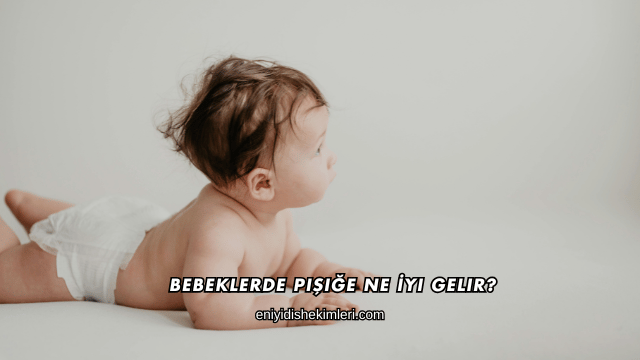Bebeklerde Pişiğe Ne İyi Gelir?