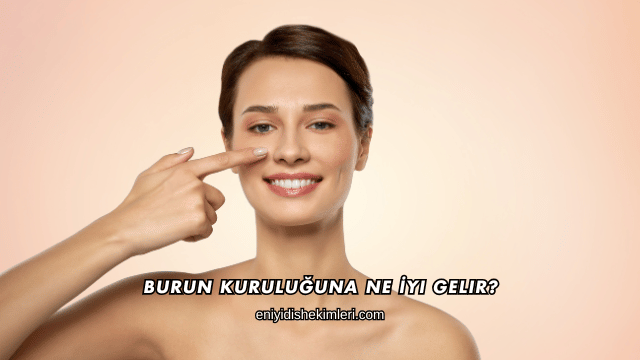 Burun Kuruluğuna Ne İyi Gelir?