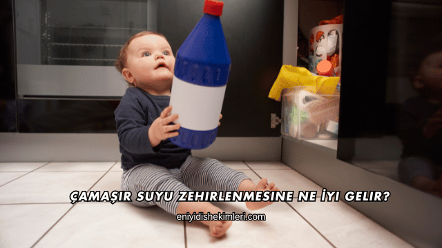 Çamaşır Suyu Zehirlenmesine Ne İyi Gelir?