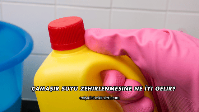 Çamaşır Suyu Zehirlenmesine Ne İyi Gelir?