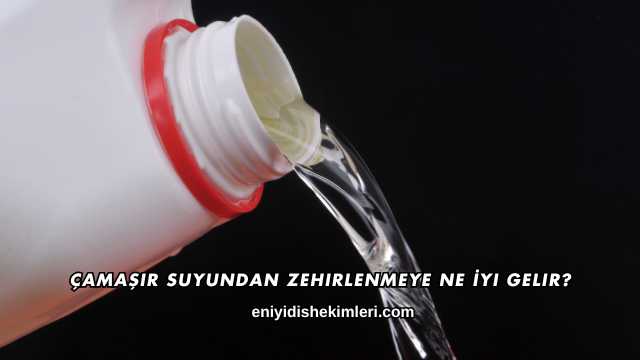 Çamaşır Suyundan Zehirlenmeye Ne İyi Gelir