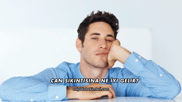 Can Sıkıntısına Ne İyi Gelir?