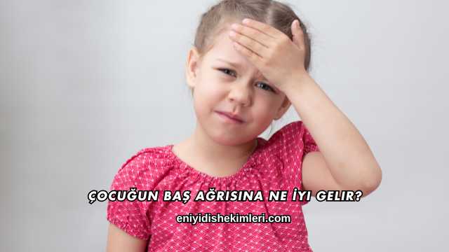 Çocuğun Baş Ağrısına Ne İyi Gelir?