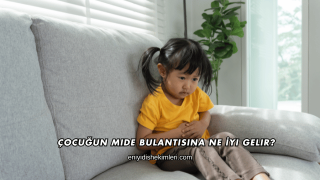Çocuğun Mide Bulantısına Ne İyi Gelir?
