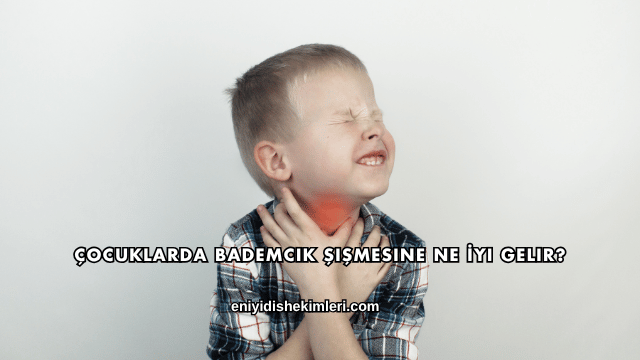 Çocuklarda Bademcik Şişmesine Ne İyi Gelir?
