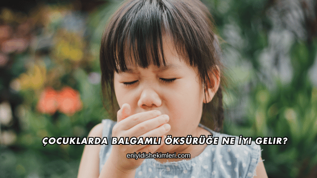 Çocuklarda Balgamlı Öksürüğe Ne İyi Gelir?