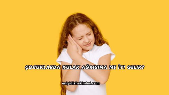 Çocuklarda Kulak Ağrısına Ne İyi Gelir?
