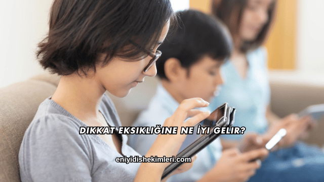 Dikkat Eksikliğine Ne İyi Gelir?