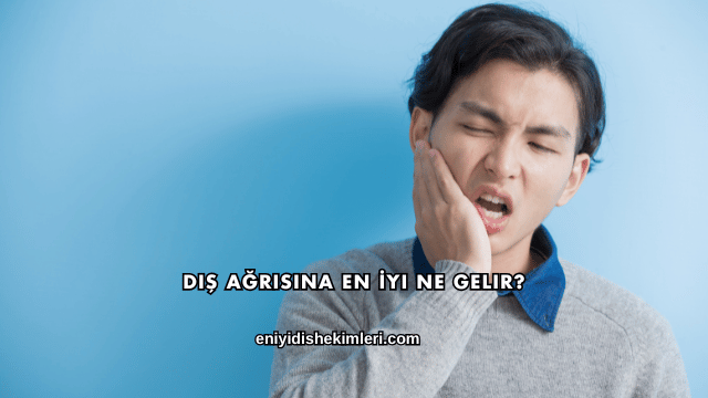 Diş Ağrısına En İyi Ne Gelir?