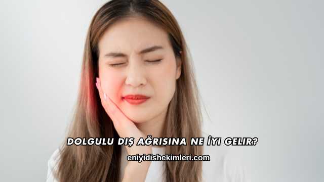 Dolgulu Diş Ağrısına Ne İyi Gelir?