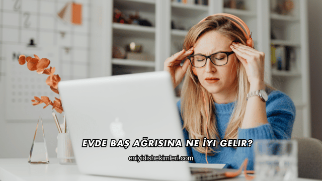 Evde Baş Ağrısına Ne İyi Gelir?