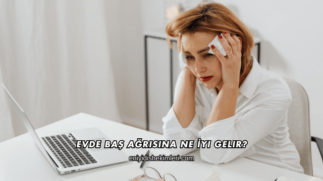 Evde Baş Ağrısına Ne İyi Gelir?