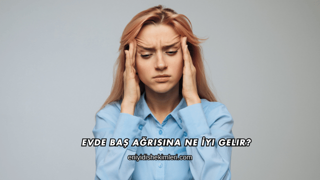 Evde Baş Ağrısına Ne İyi Gelir?