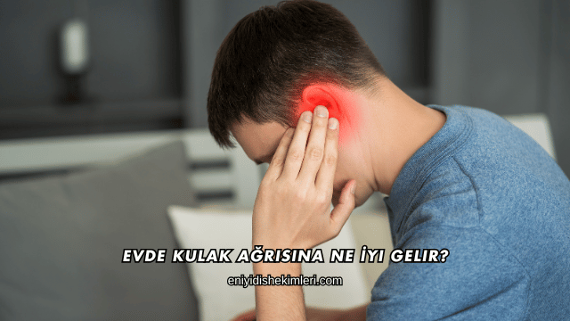 Evde Kulak Ağrısına Ne İyi Gelir?