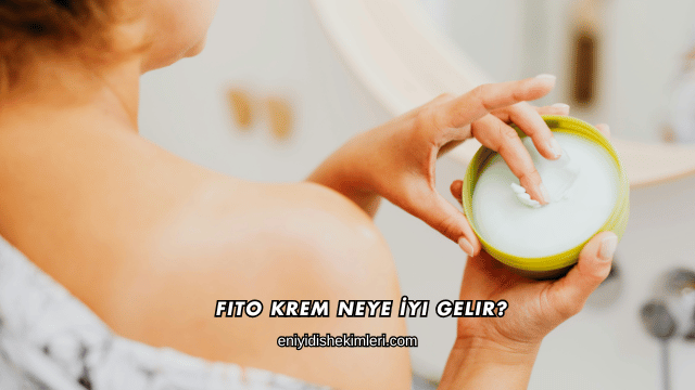 Fito Krem Neye İyi Gelir?