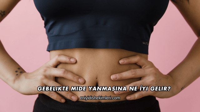 Gebelikte Mide Yanmasına Ne İyi Gelir?