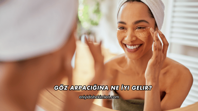 Göz Arpacığına Ne İyi Gelir?