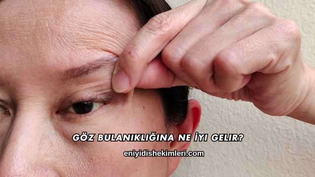 Göz Bulanıklığına Ne İyi Gelir?