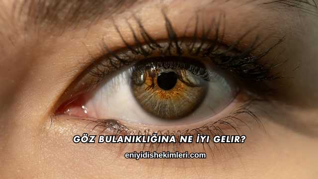 Göz Bulanıklığına Ne İyi Gelir?