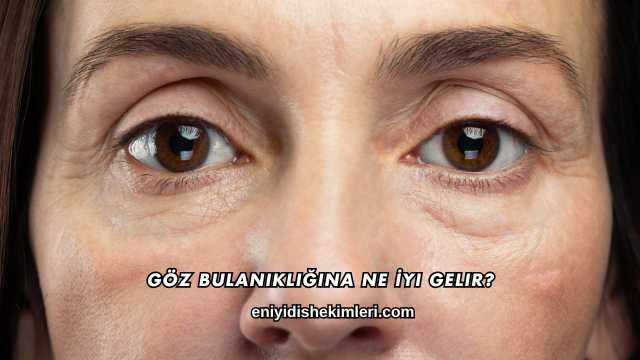 Göz Bulanıklığına Ne İyi Gelir?