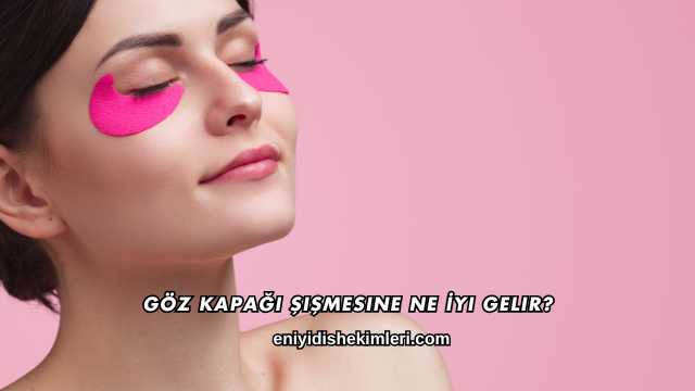 Göz Kapağı Şişmesine Ne İyi Gelir?