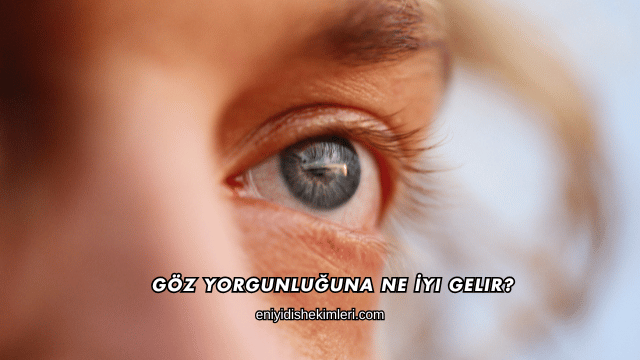 Göz Yorgunluğuna Ne İyi Gelir?