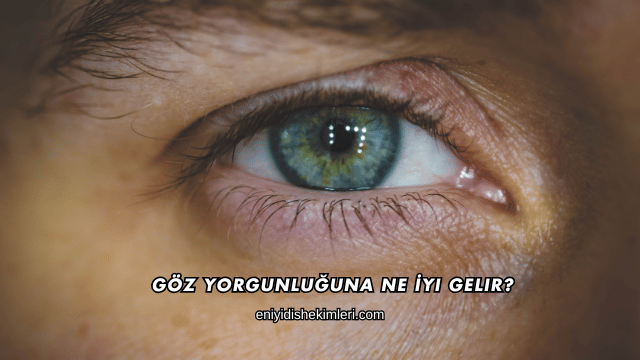 Göz Yorgunluğuna Ne İyi Gelir?