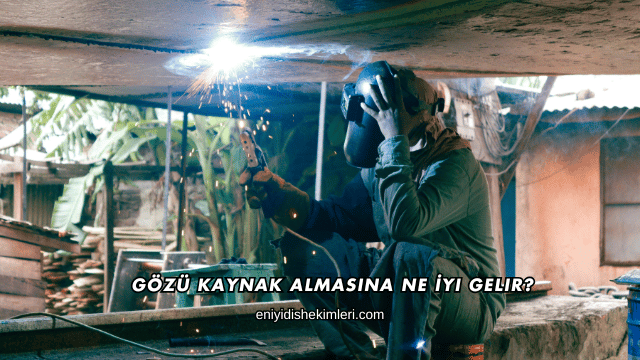 Gözü Kaynak Almasına Ne İyi Gelir?