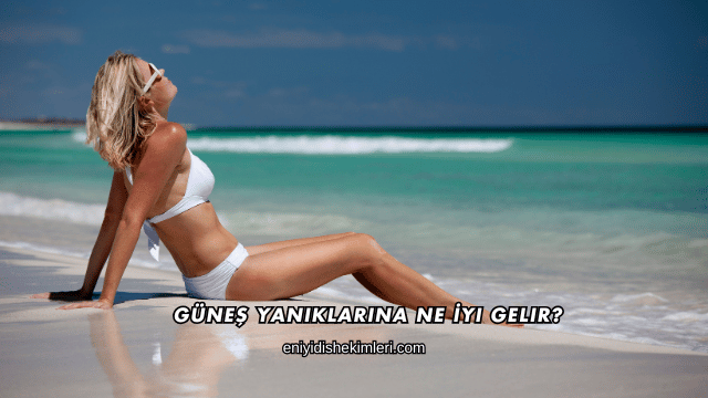 Güneş Yanıklarına Ne İyi Gelir?