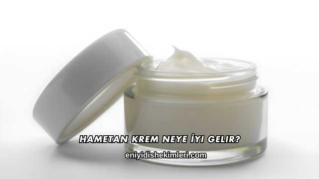 Hametan Krem Neye İyi Gelir?