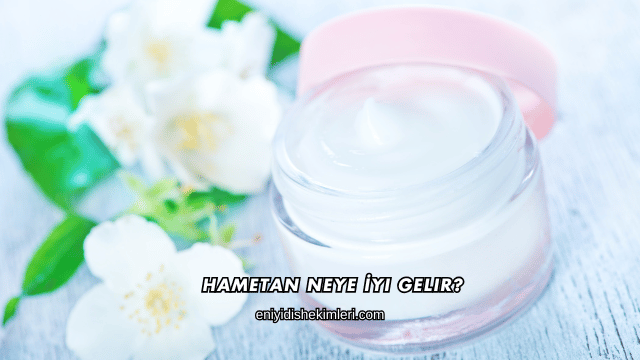 Hametan Neye İyi Gelir?