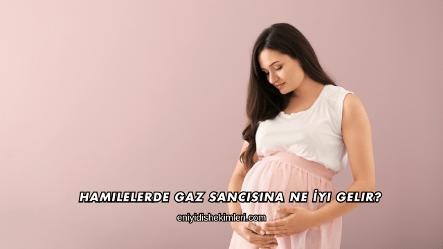 Hamilelerde Gaz Sancısına Ne İyi Gelir?