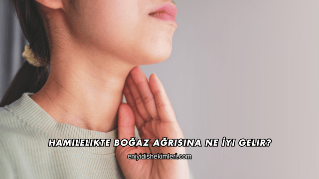 Hamilelikte Boğaz Ağrısına Ne İyi Gelir?