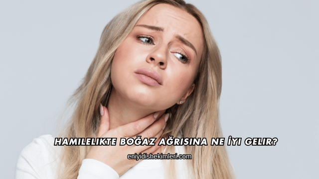 Hamilelikte Boğaz Ağrısına Ne İyi Gelir?