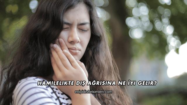 Hamilelikte Diş Ağrısına Ne İyi Gelir?