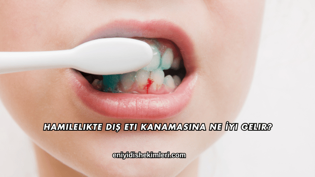 Hamilelikte Diş Eti Kanamasına Ne İyi Gelir?