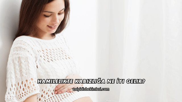 Hamilelikte Kabızlığa Ne İyi Gelir?