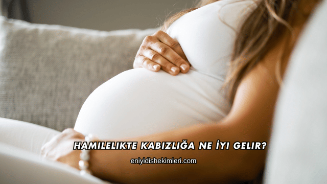 Hamilelikte Kabızlığa Ne İyi Gelir?