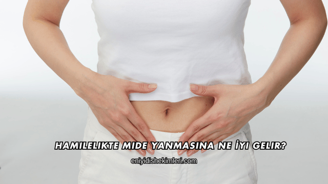 Hamilelikte Mide Yanmasına Ne İyi Gelir?