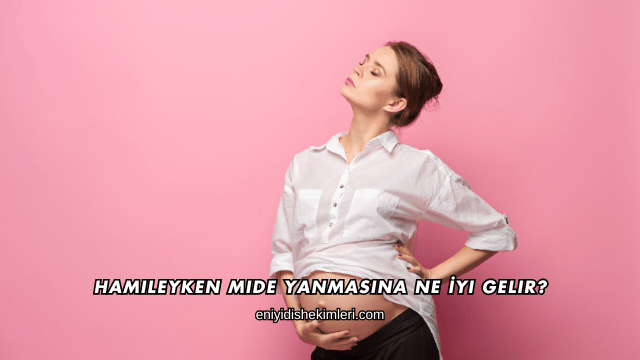 Hamileyken Mide Yanmasına Ne İyi Gelir?