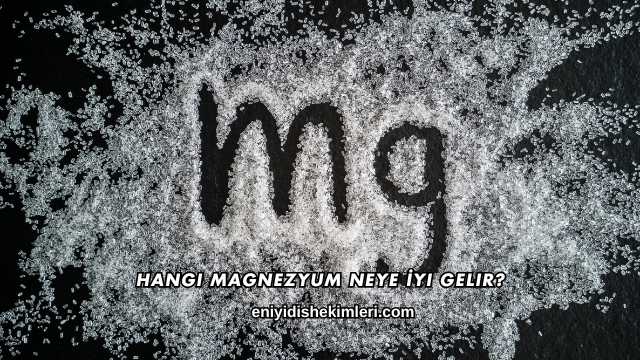 Hangi Magnezyum Neye İyi Gelir?