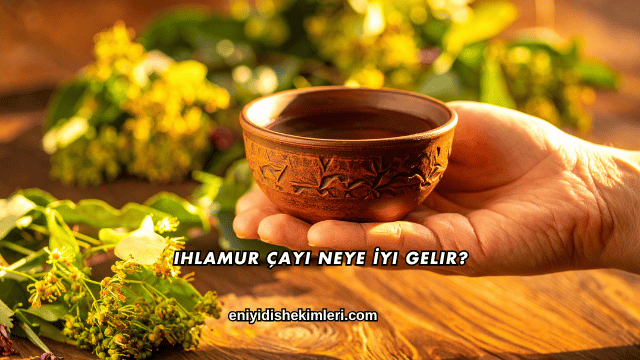 Ihlamur Çayı Neye İyi Gelir?