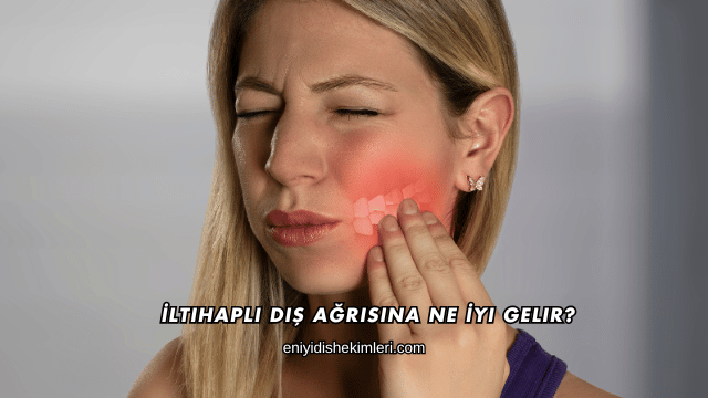 İltihaplı Diş Ağrısına Ne İyi Gelir?