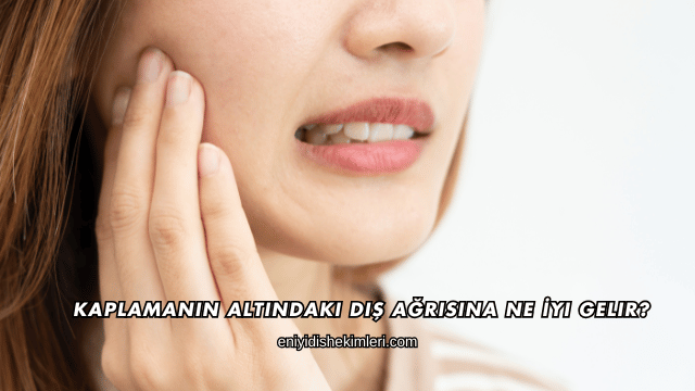 Kaplamanın Altındaki Diş Ağrısına Ne İyi Gelir?